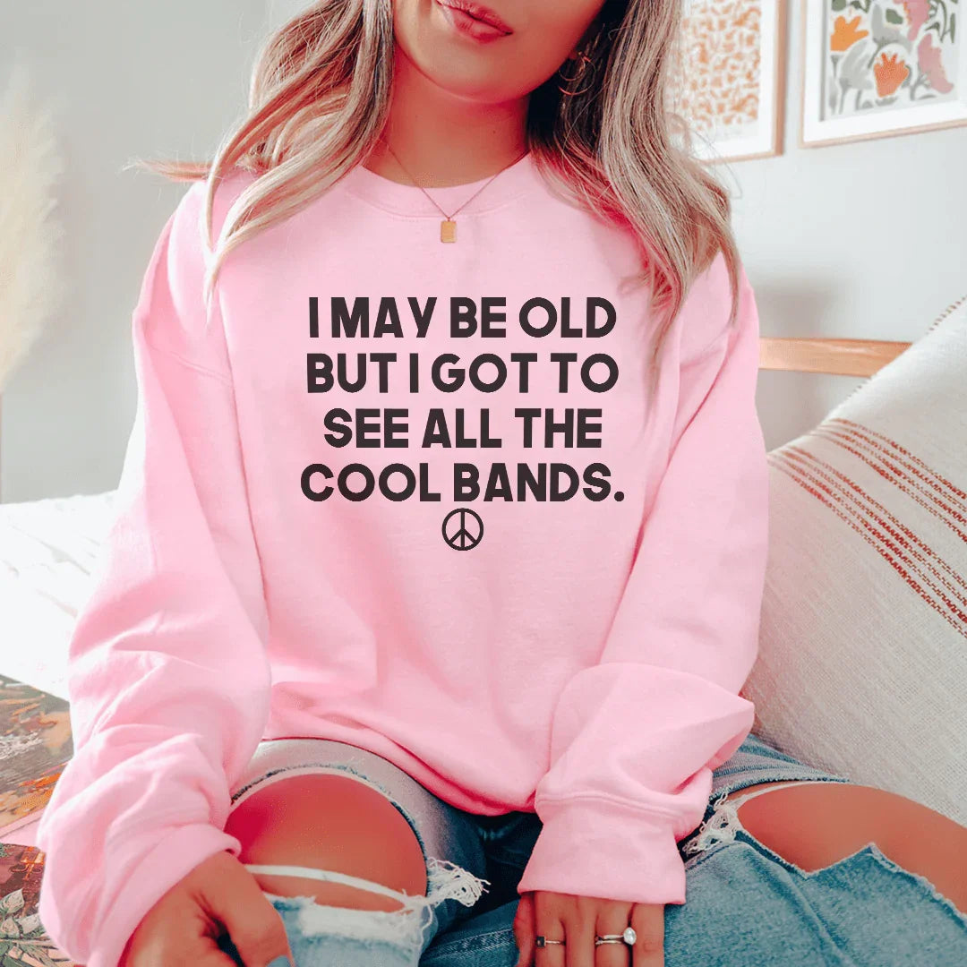 I May Be Old But I Got To See All The Cool Bands Sweatshirt