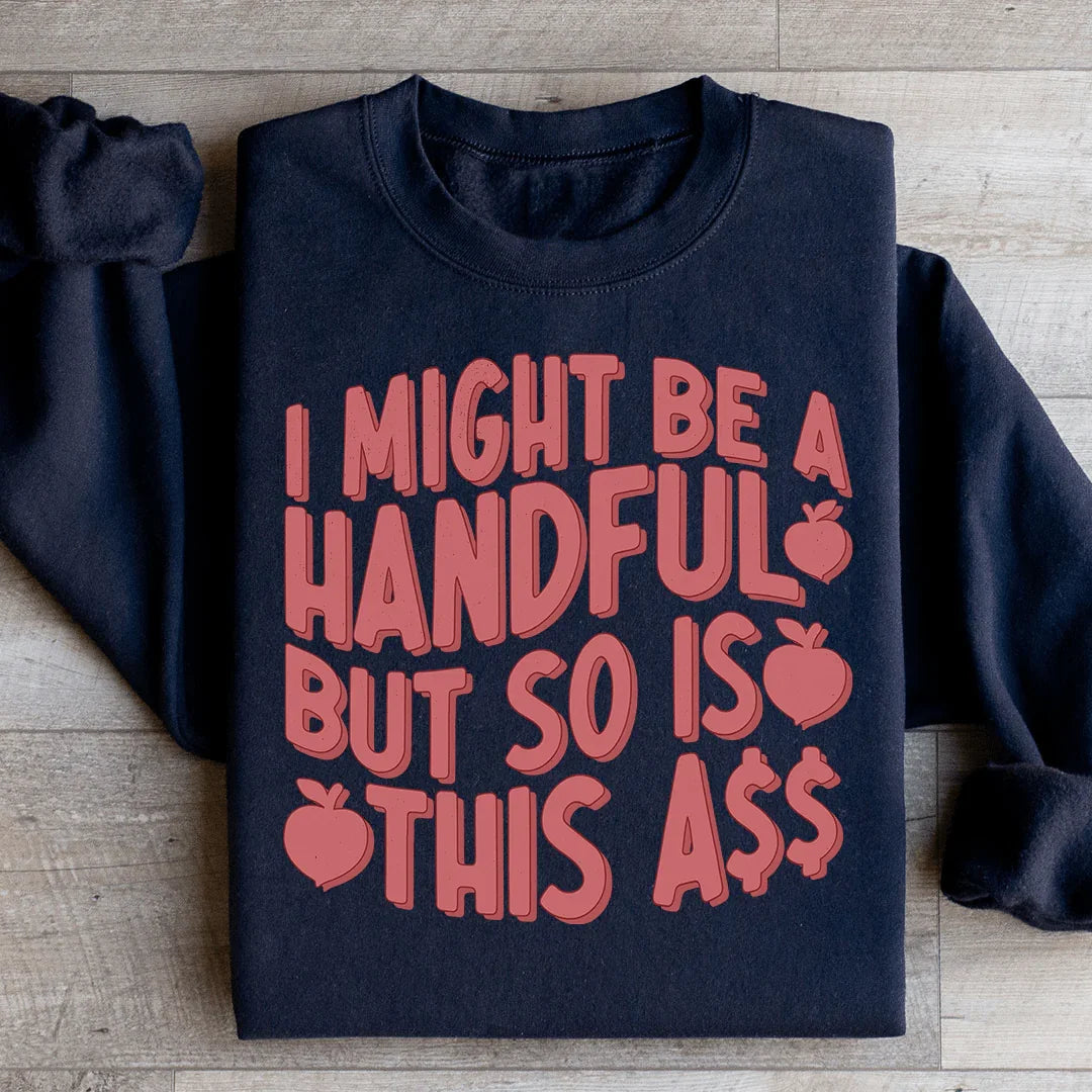 I Might Be A Handful But So Is This A* Sweatshirt