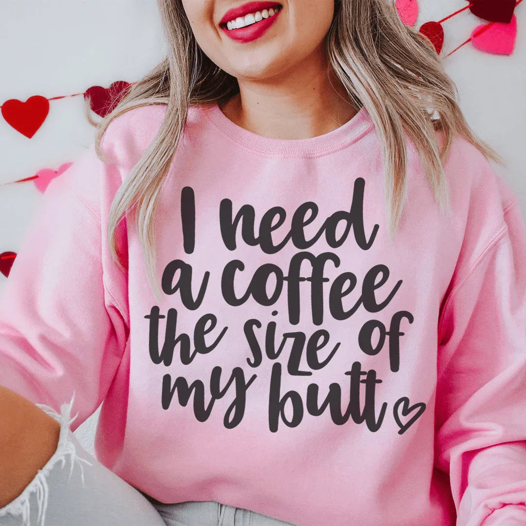 I Need A Coffee The Size Of My Butt Sweatshirt