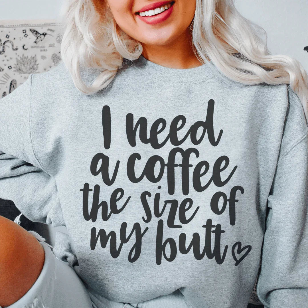 I Need A Coffee The Size Of My Butt Sweatshirt