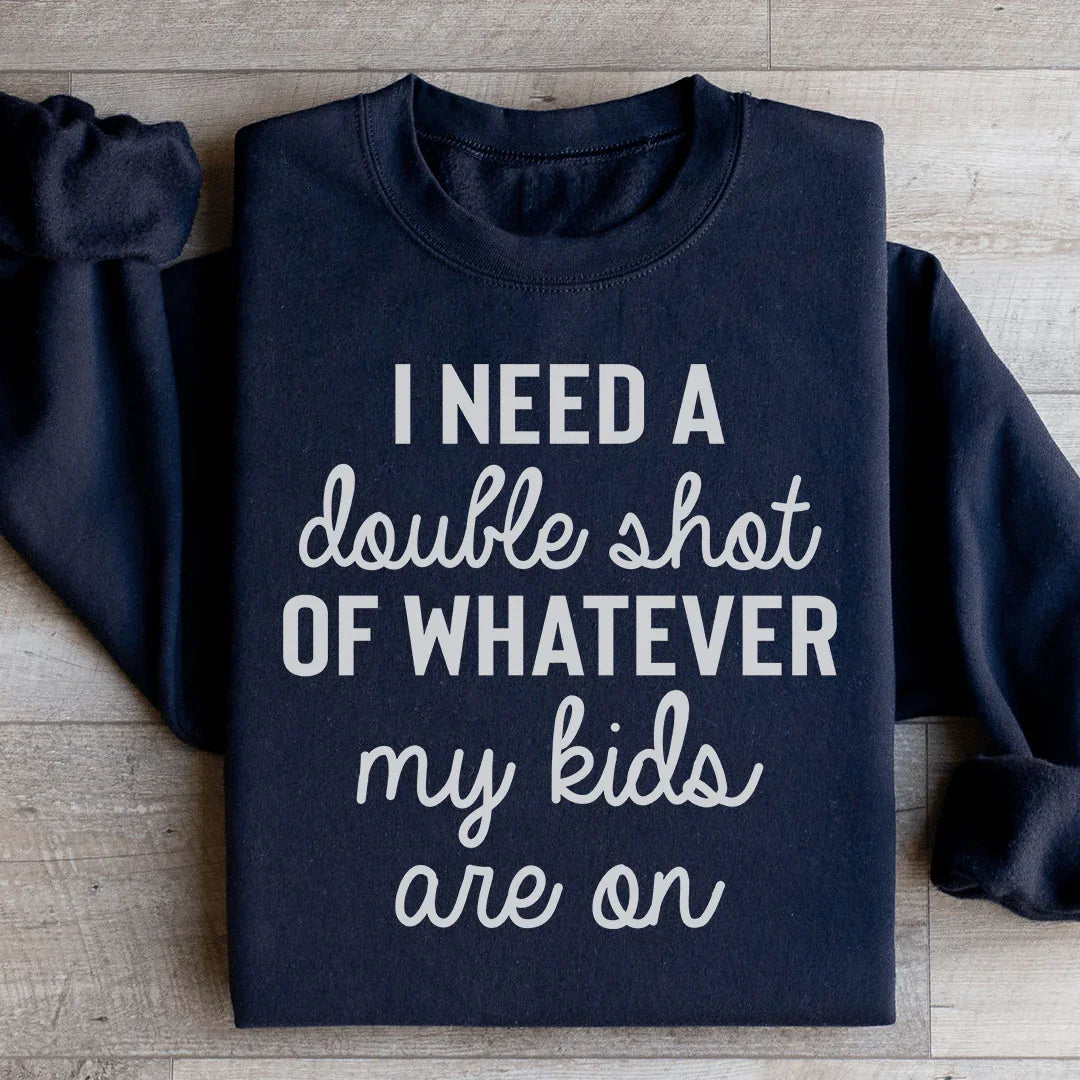 I Need A Double Shot Of Whatever My Kids Are On Sweatshirt