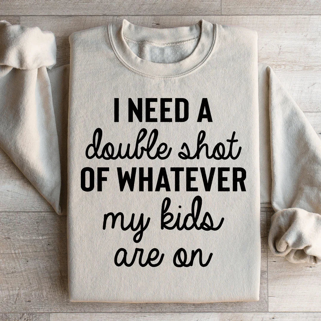 I Need A Double Shot Of Whatever My Kids Are On Sweatshirt