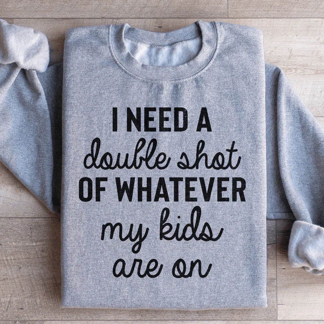 I Need A Double Shot Of Whatever My Kids Are On Sweatshirt