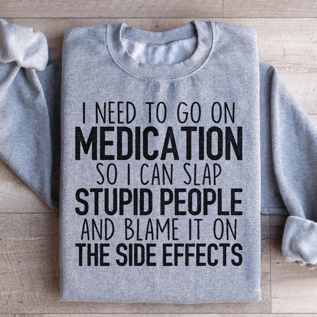I Need To Go On Medication Sweatshirt