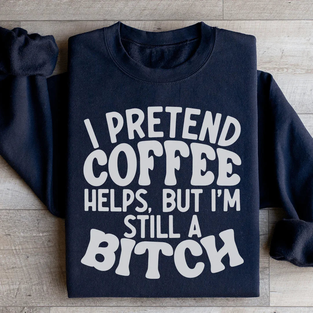 I Pretend Coffee Helps Sweatshirt