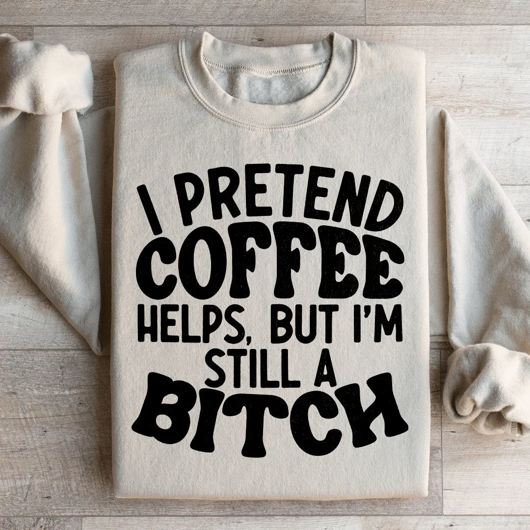 I Pretend Coffee Helps Sweatshirt