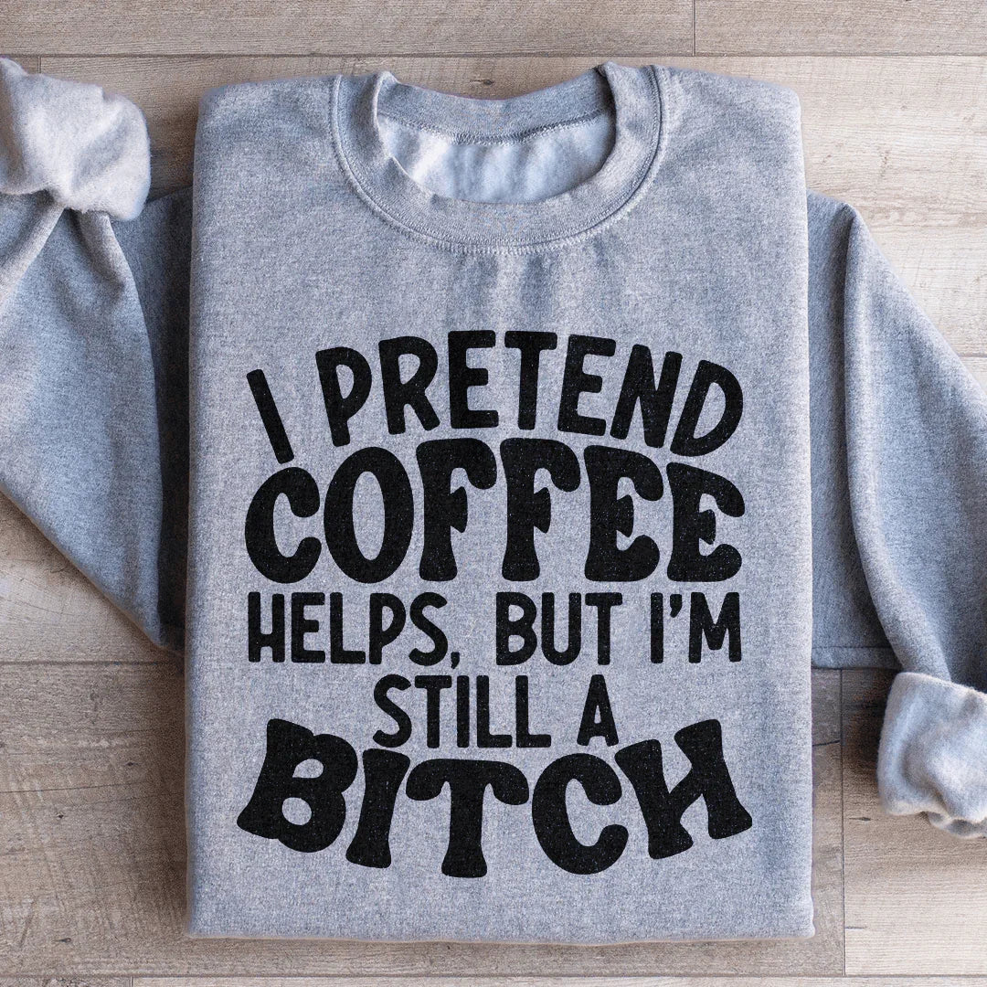I Pretend Coffee Helps Sweatshirt