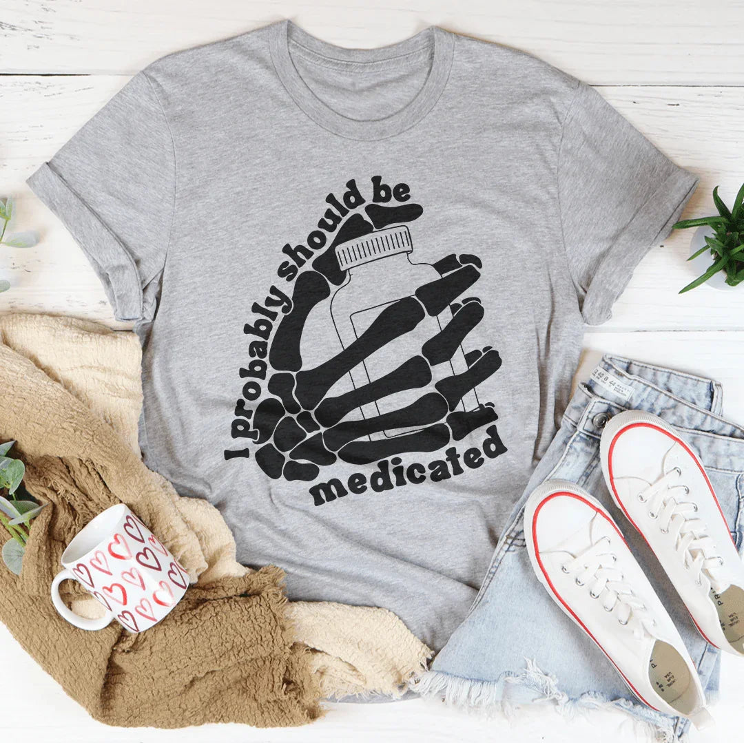 I Probably Should Be Medicated Tee