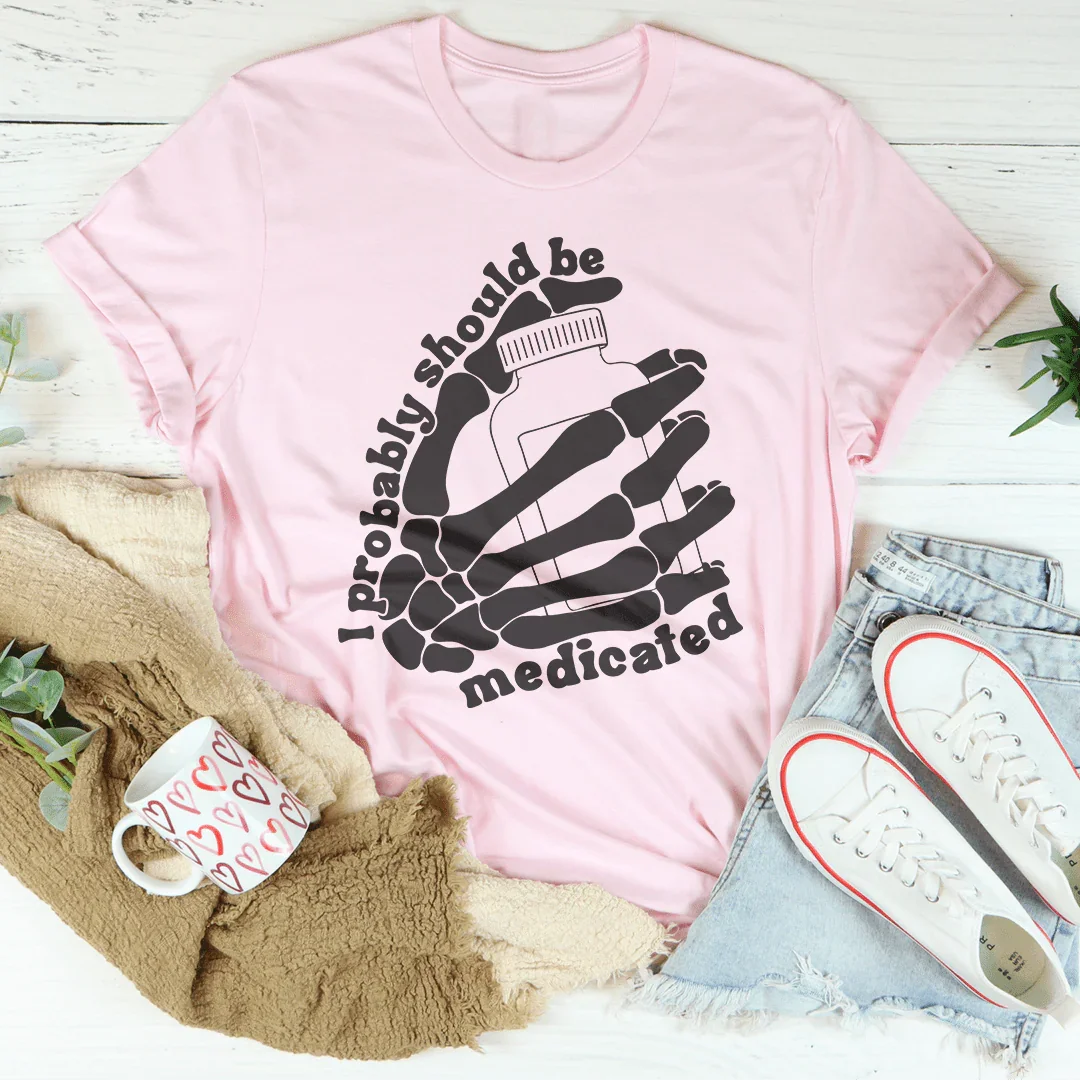 I Probably Should Be Medicated Tee