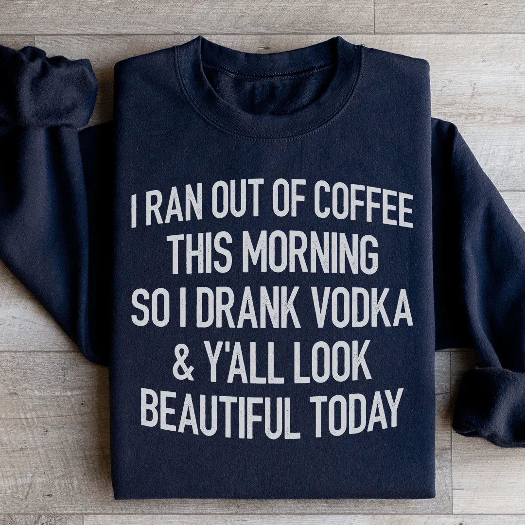 I Ran Out Of Coffee This Morning So I Drank Vodk Sweatshirt