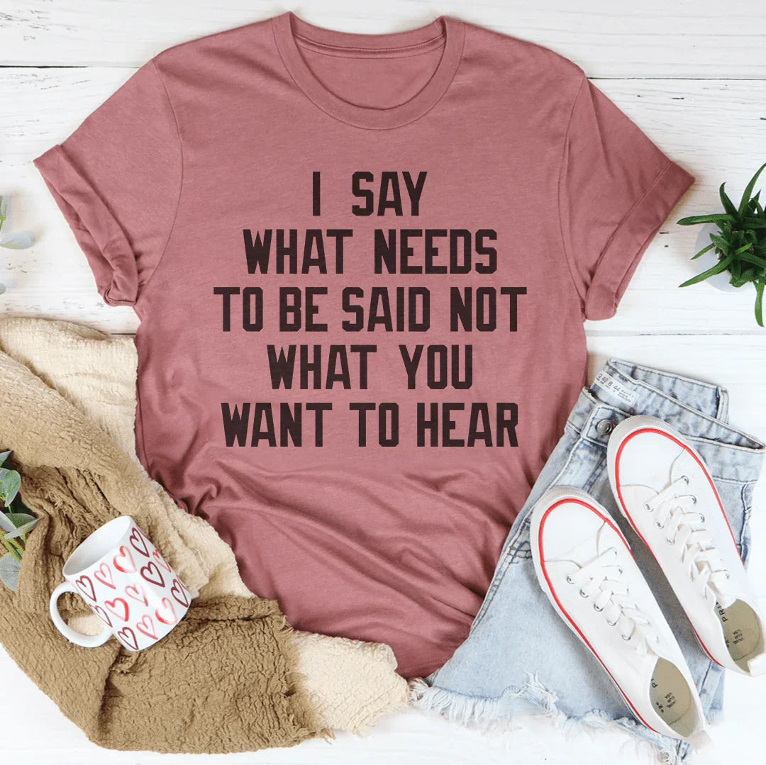 I Say What Needs To Be Said Tee