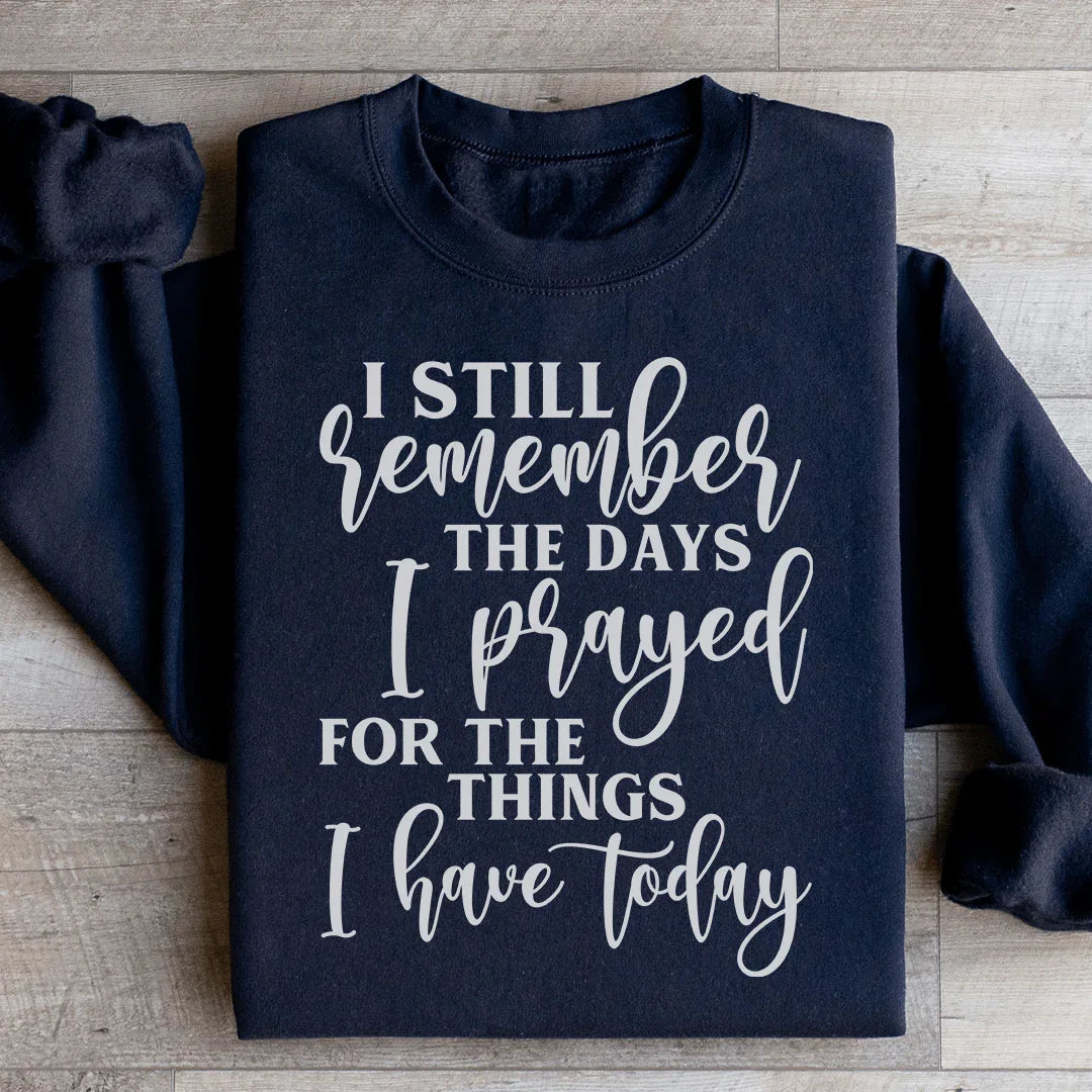 I Still Remember The Days I Prayed For The Things I Have Today Sweatshirt