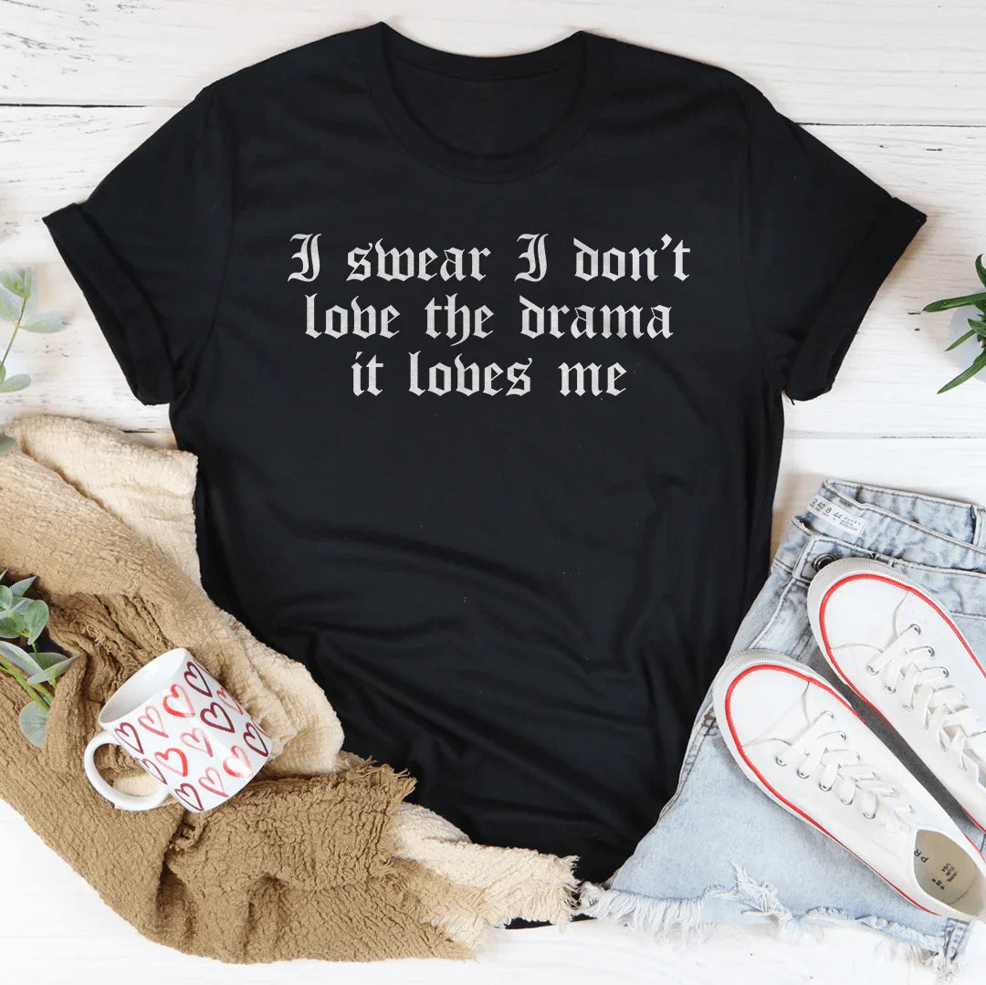 I Swear I Don't Love Drama It Loves Me Tee