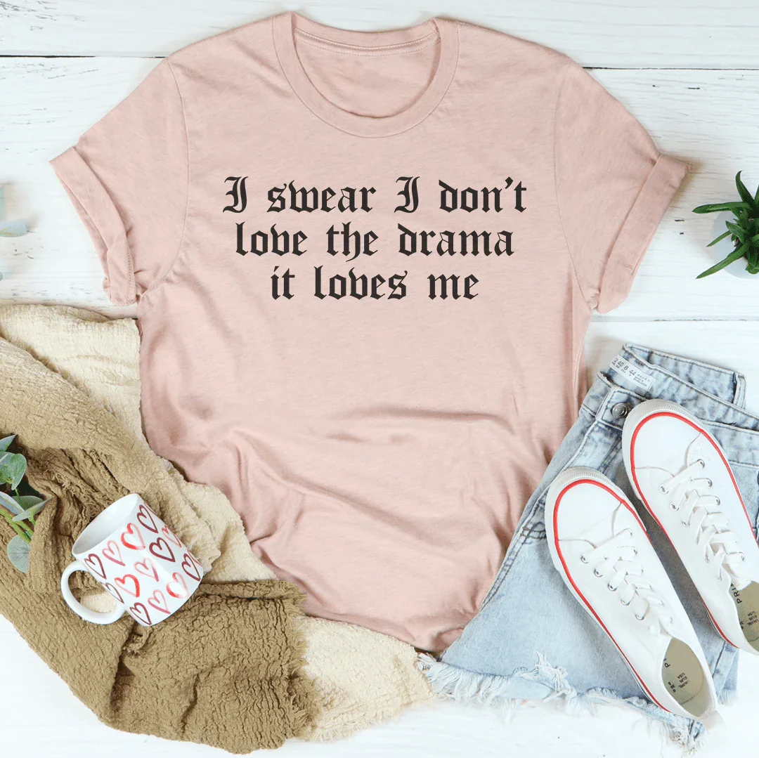 I Swear I Don't Love Drama It Loves Me Tee