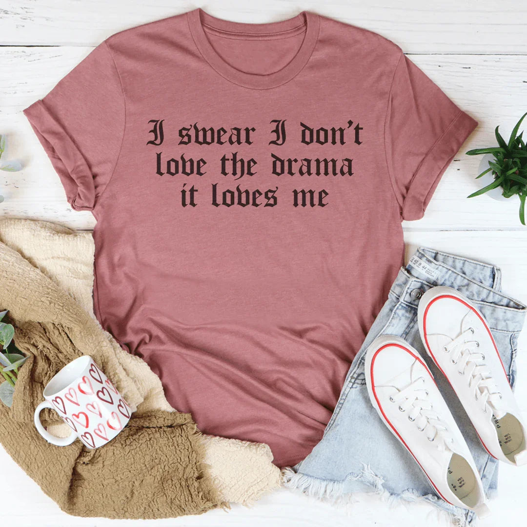 I Swear I Don't Love Drama It Loves Me Tee