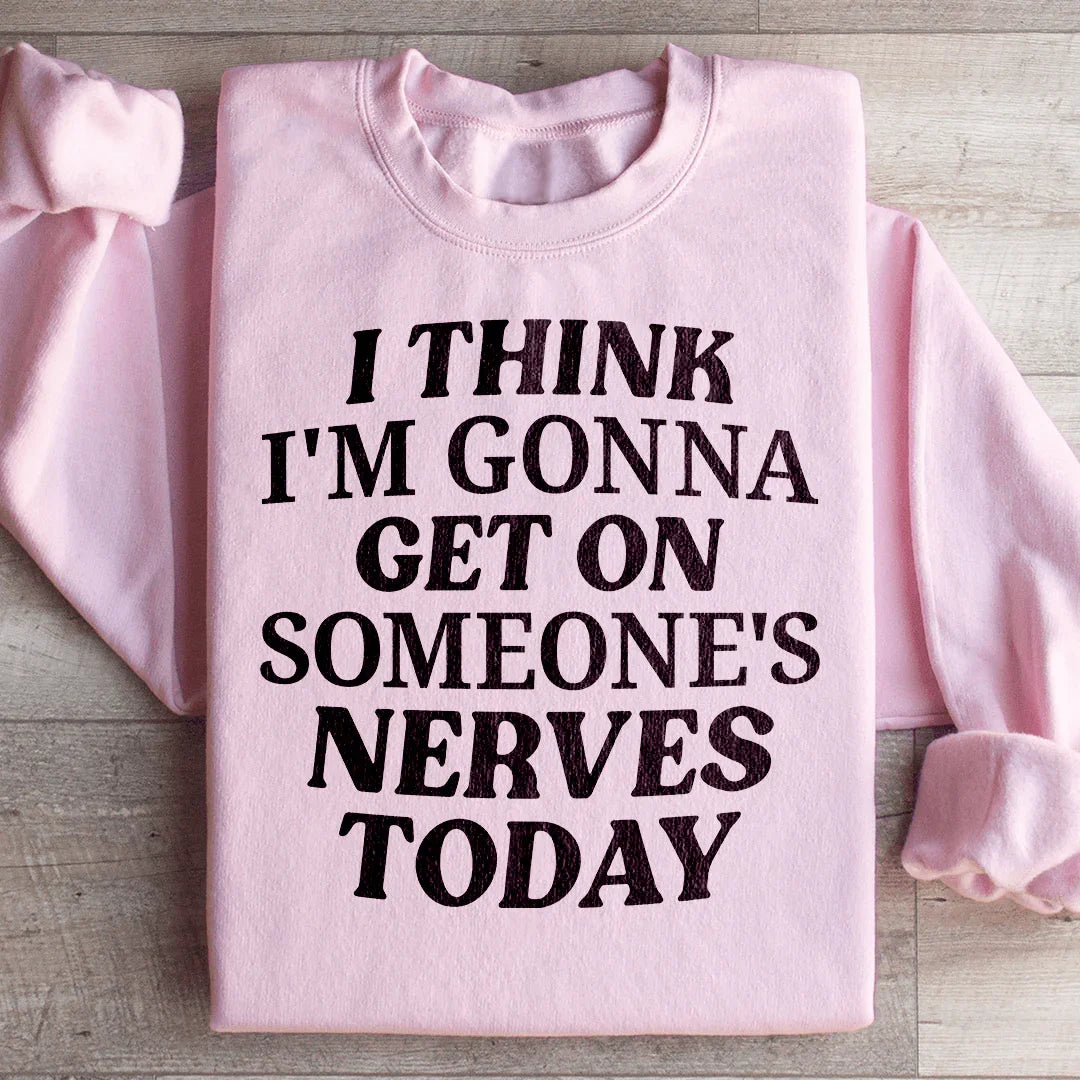 I Think I'm Gonna Get On Someone's Nerves Today Sweatshirt