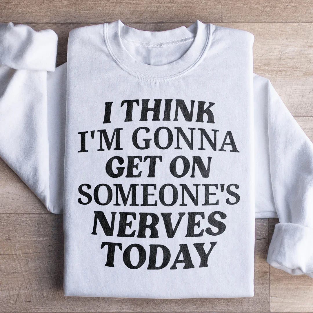 I Think I'm Gonna Get On Someone's Nerves Today Sweatshirt