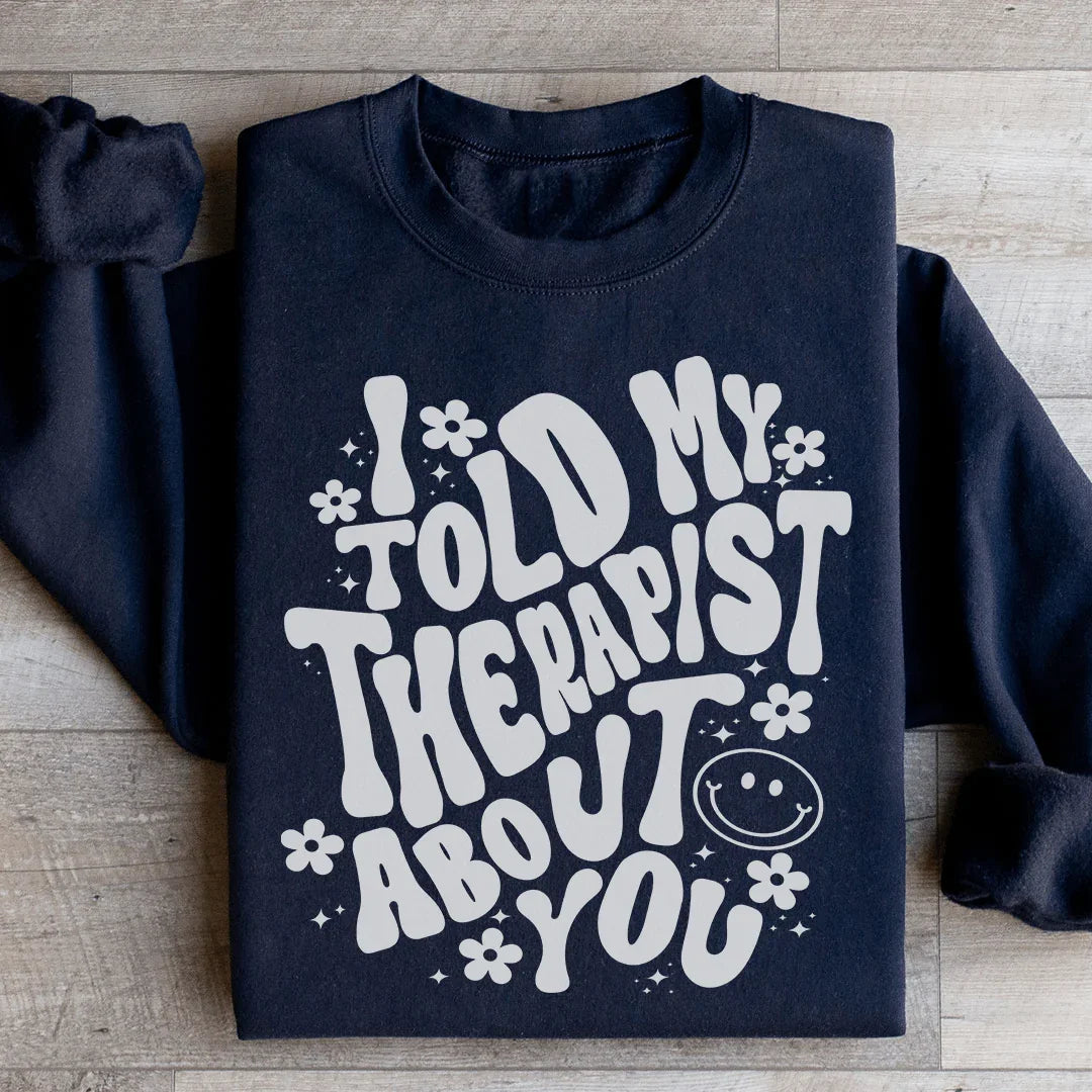 I Told My Therapist About You Sweatshirt