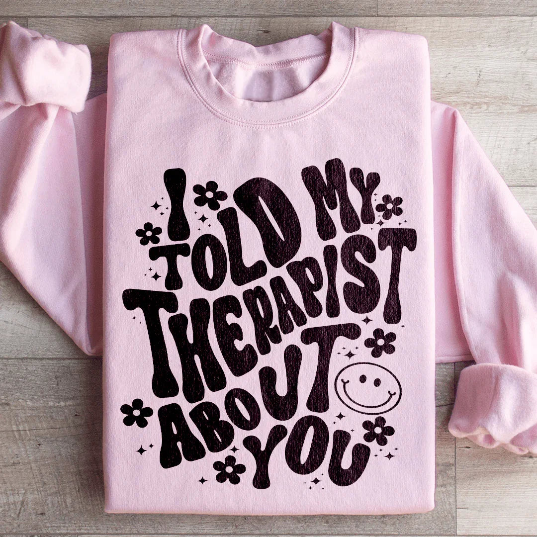 I Told My Therapist About You Sweatshirt