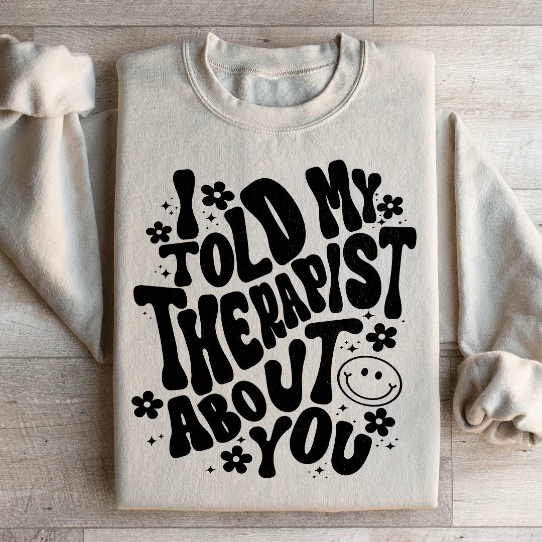 I Told My Therapist About You Sweatshirt