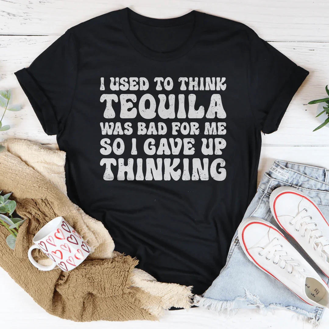 I Used To Think Tequila Was Bad For Me Tee