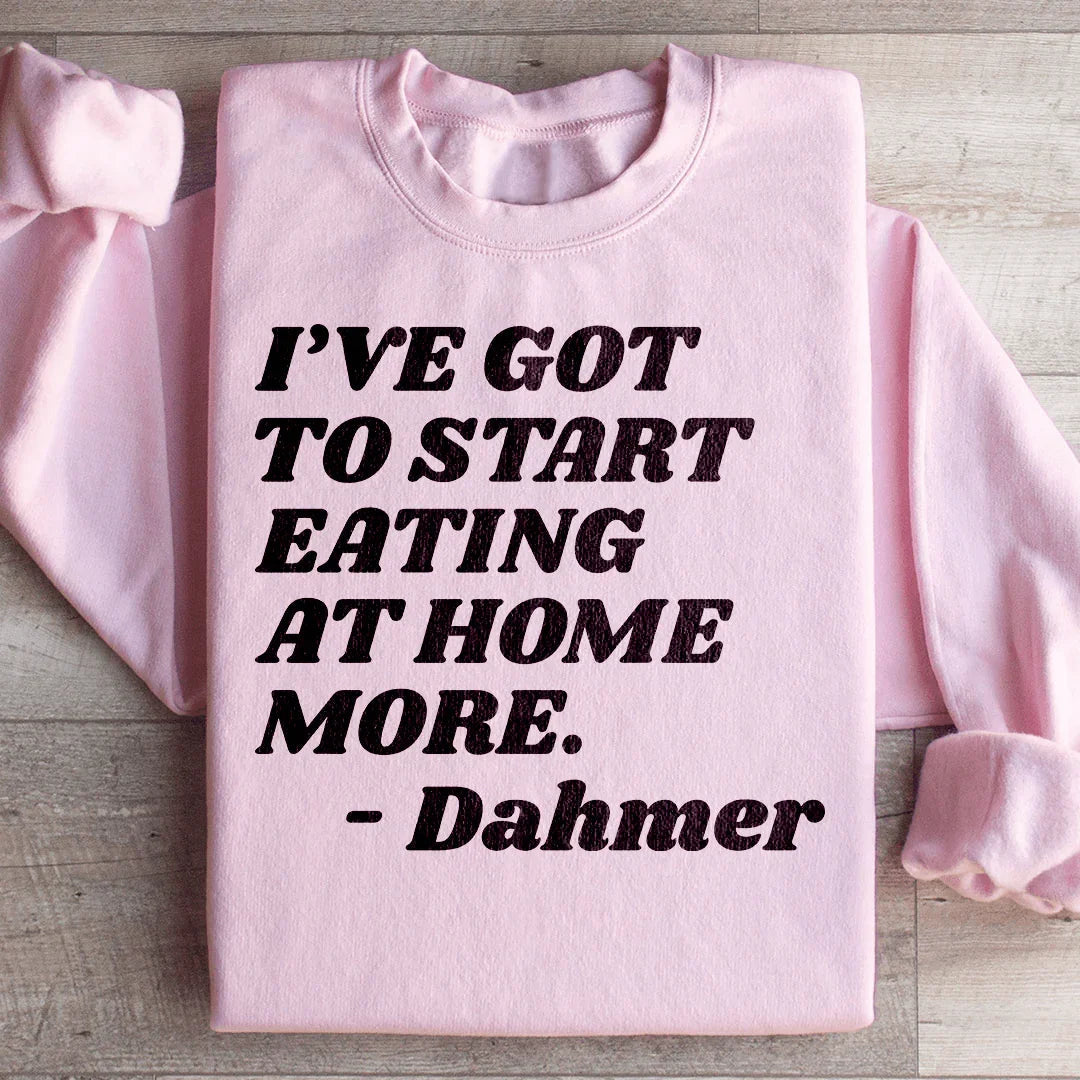 I've Got To Start Eating More At Home Sweatshirt