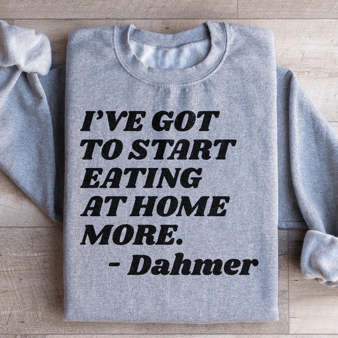 I've Got To Start Eating More At Home Sweatshirt