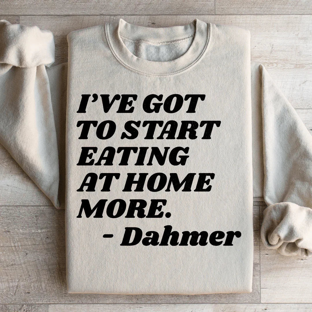 I've Got To Start Eating More At Home Sweatshirt