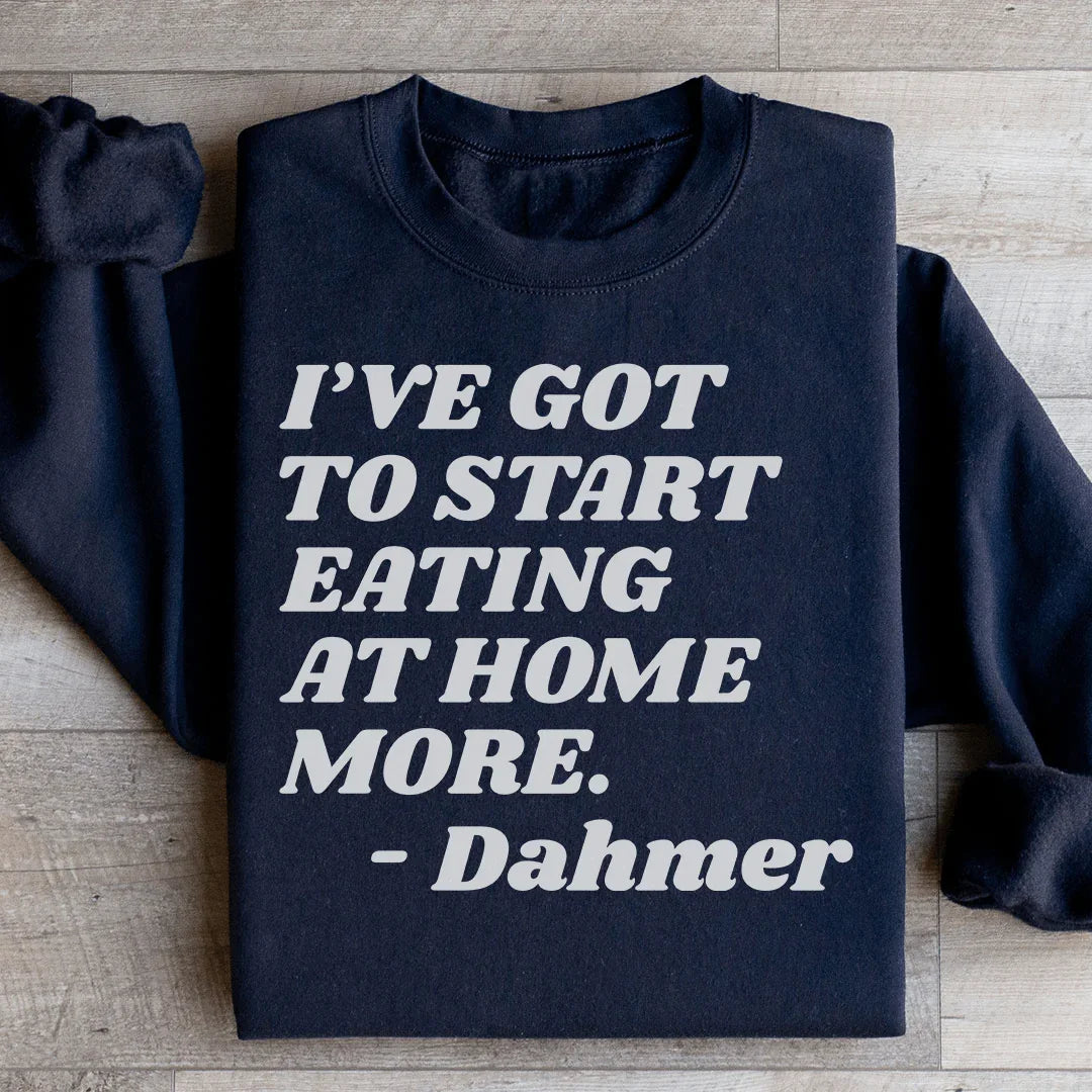 I've Got To Start Eating More At Home Sweatshirt