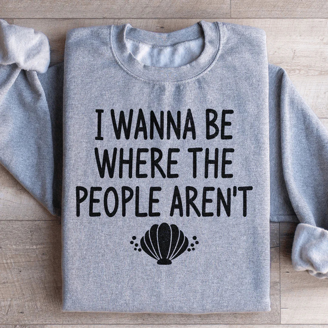 I Wanna Be Where The People Aren't Sweatshirt