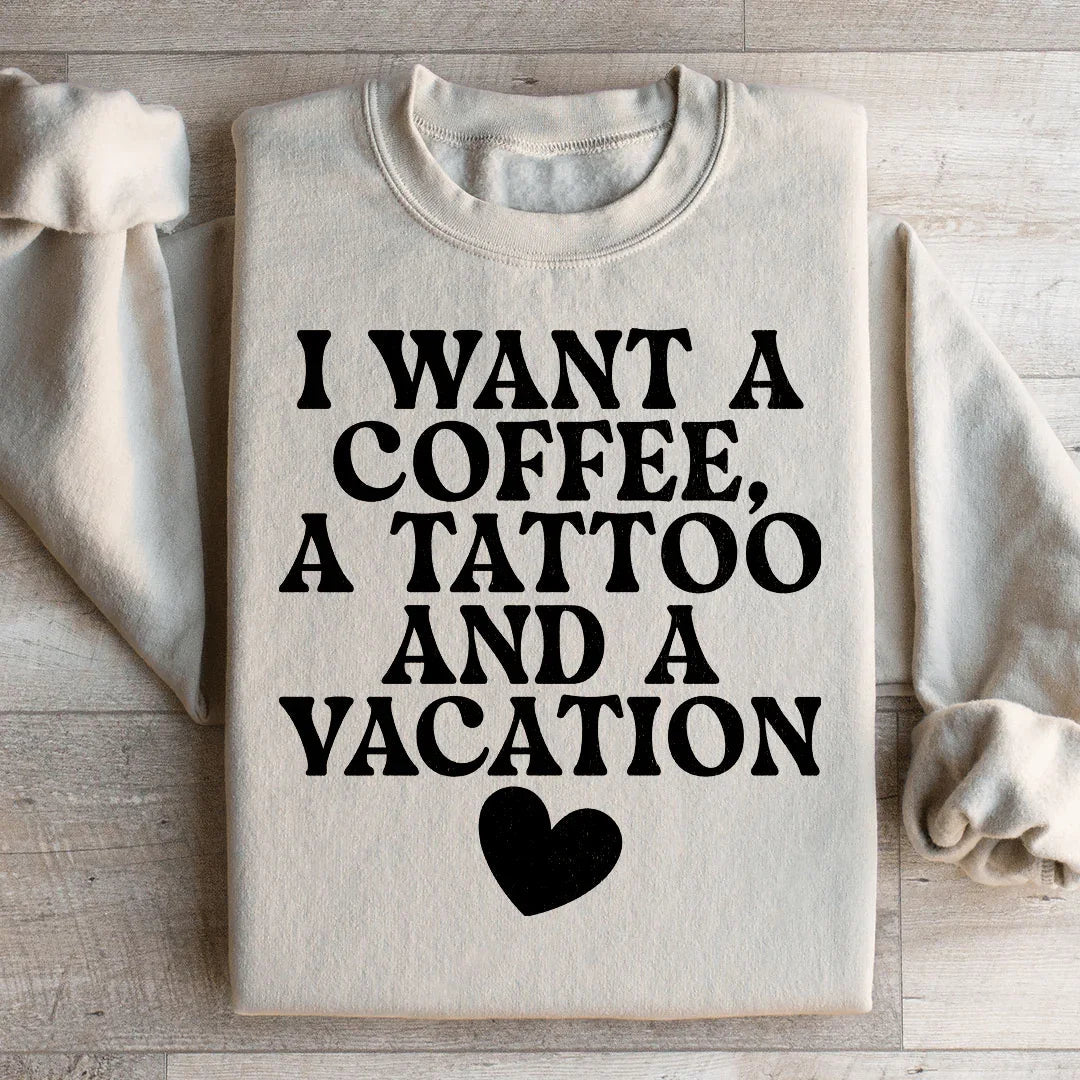 I Want A Coffee A Tattoo And A Vacation Sweatshirt