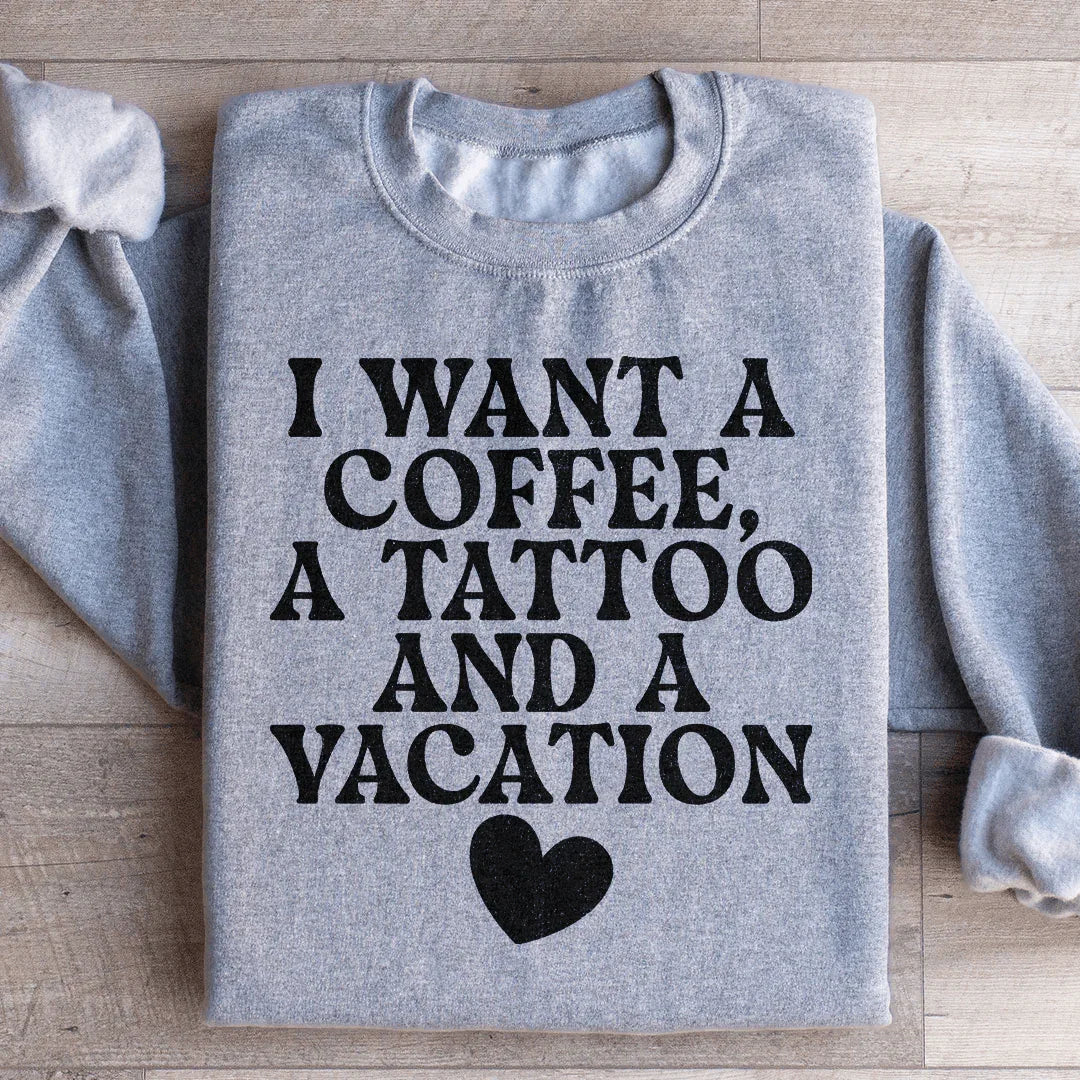 I Want A Coffee A Tattoo And A Vacation Sweatshirt
