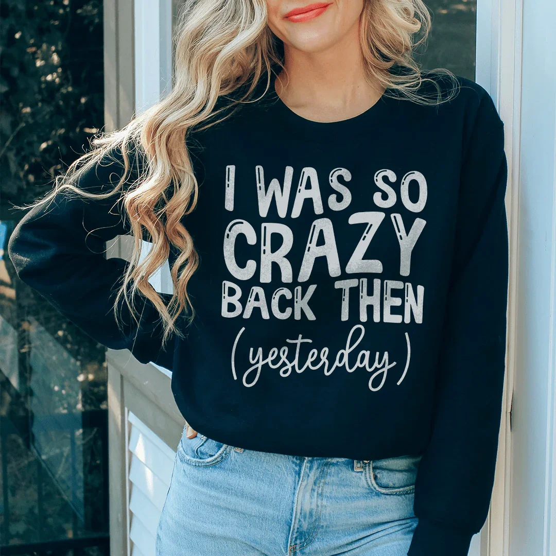 I Was So Crazy Back Then Yesterday Sweatshirt