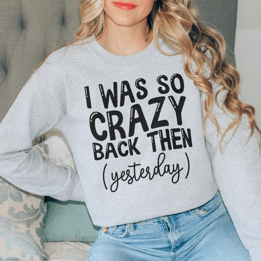 I Was So Crazy Back Then Yesterday Sweatshirt