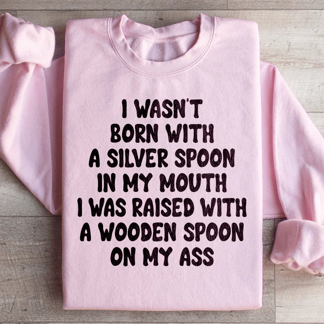 I Wasn't Born With A Silver Spoon In my Mouth Sweatshirt