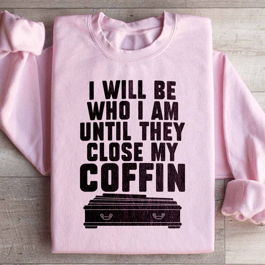 I Will Be Who I'm Until They Close My Coffin Sweatshirt