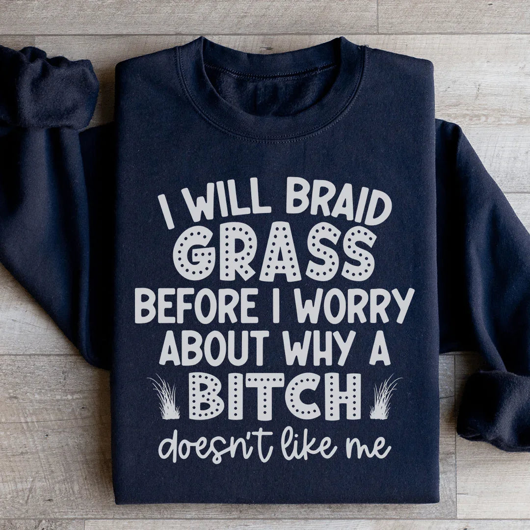 I Will Braid Grass Before I Worry About Why A Bitch Doesn't Like Me Sweatshirt
