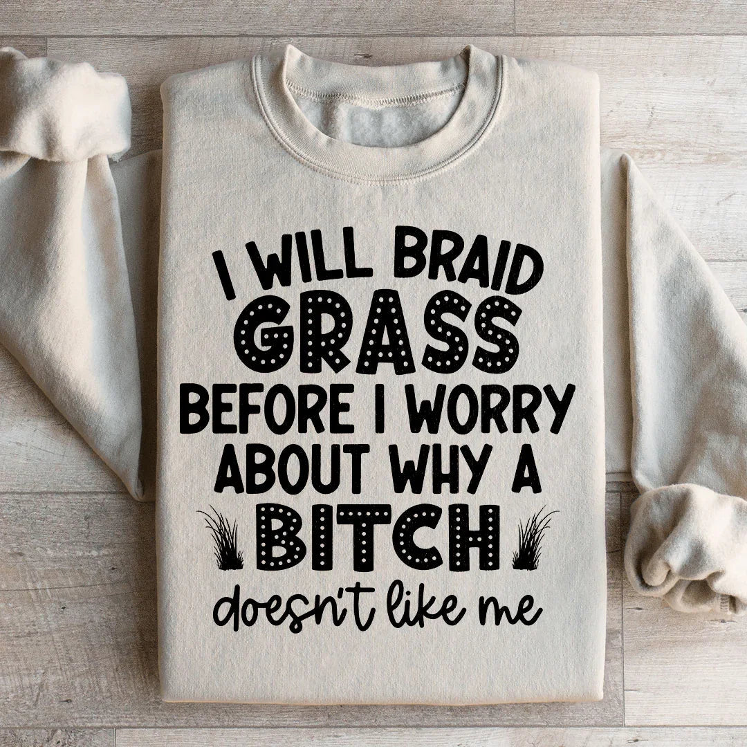 I Will Braid Grass Before I Worry About Why A Bitch Doesn't Like Me Sweatshirt