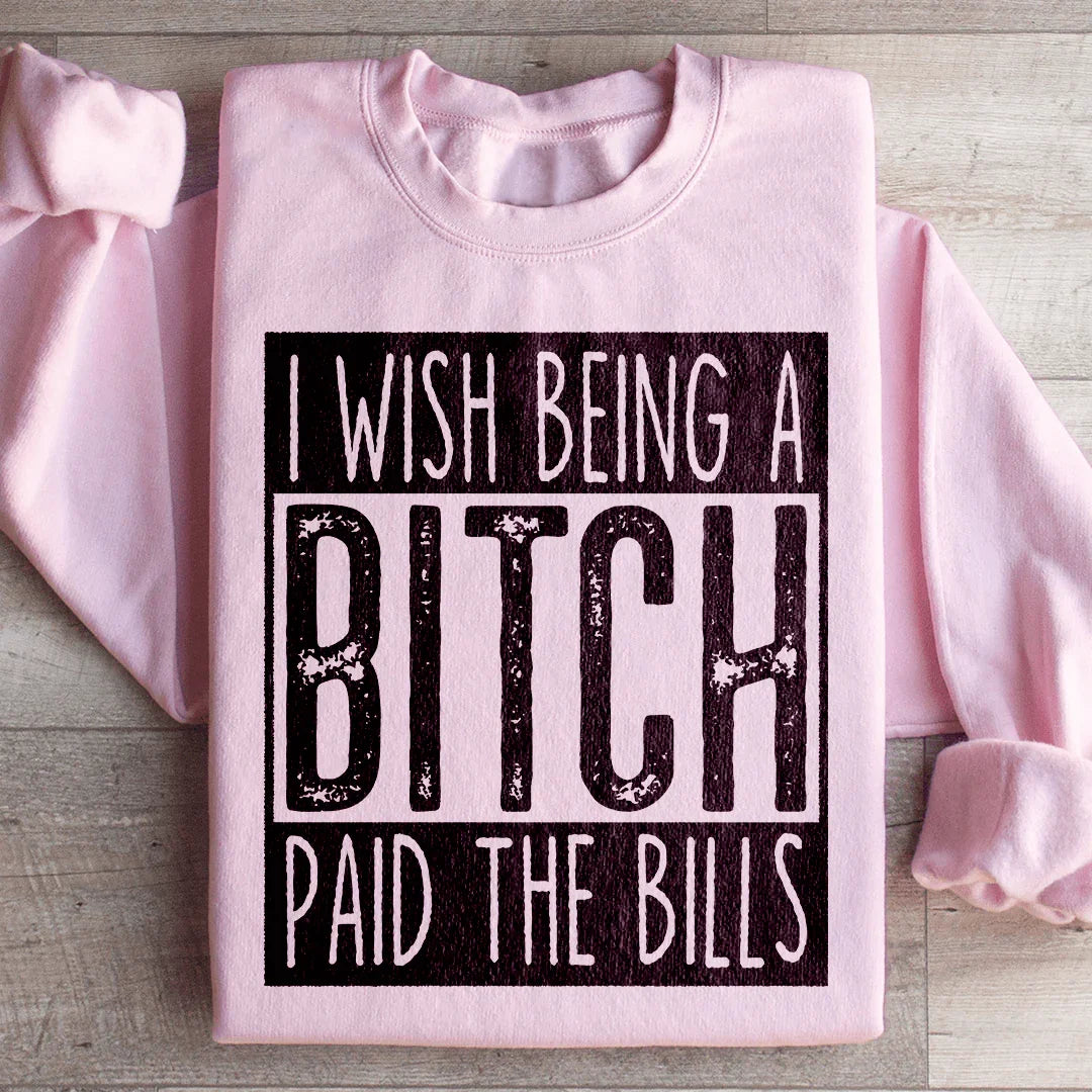 I Wish Being A Btch Paid The Bills Sweatshirt
