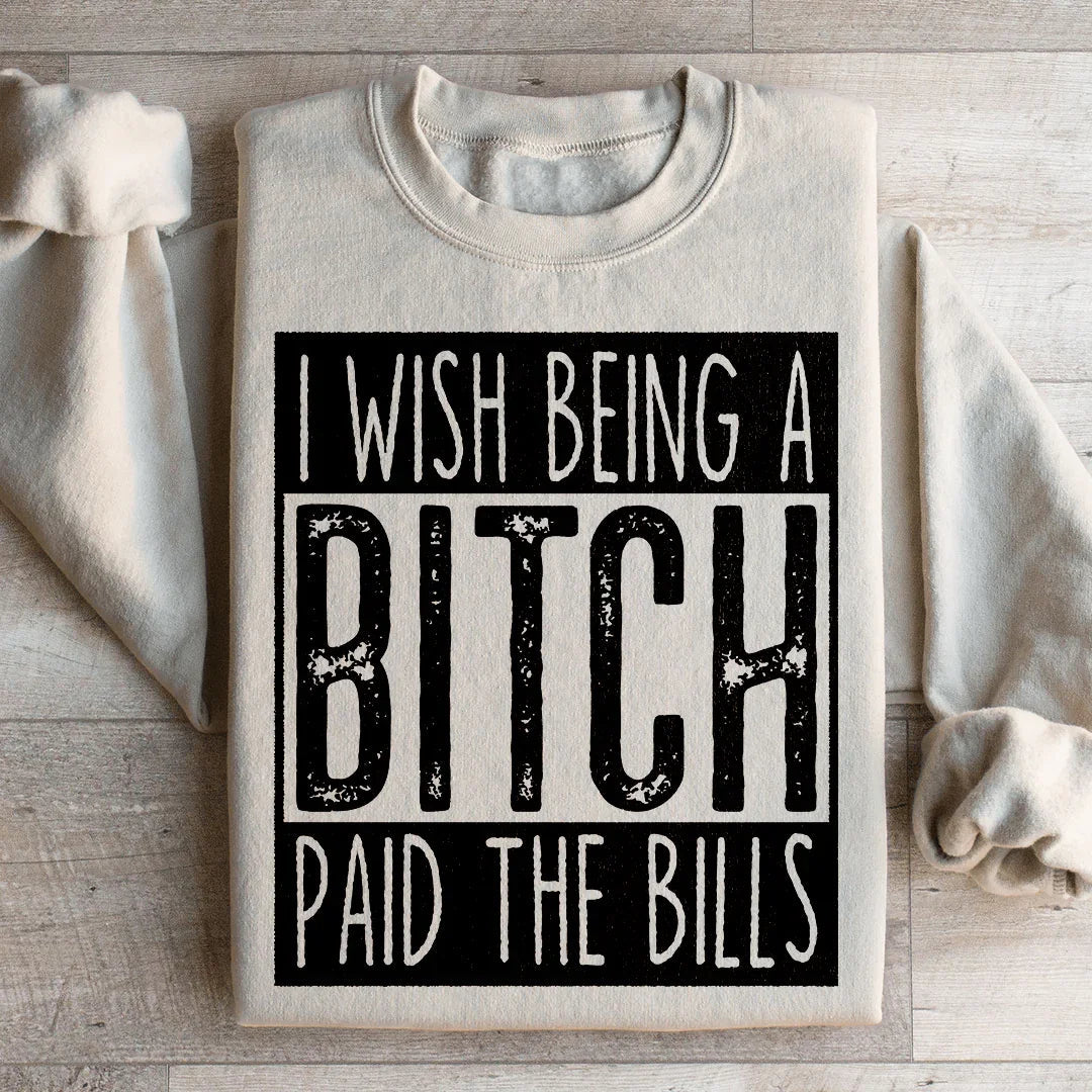 I Wish Being A Btch Paid The Bills Sweatshirt
