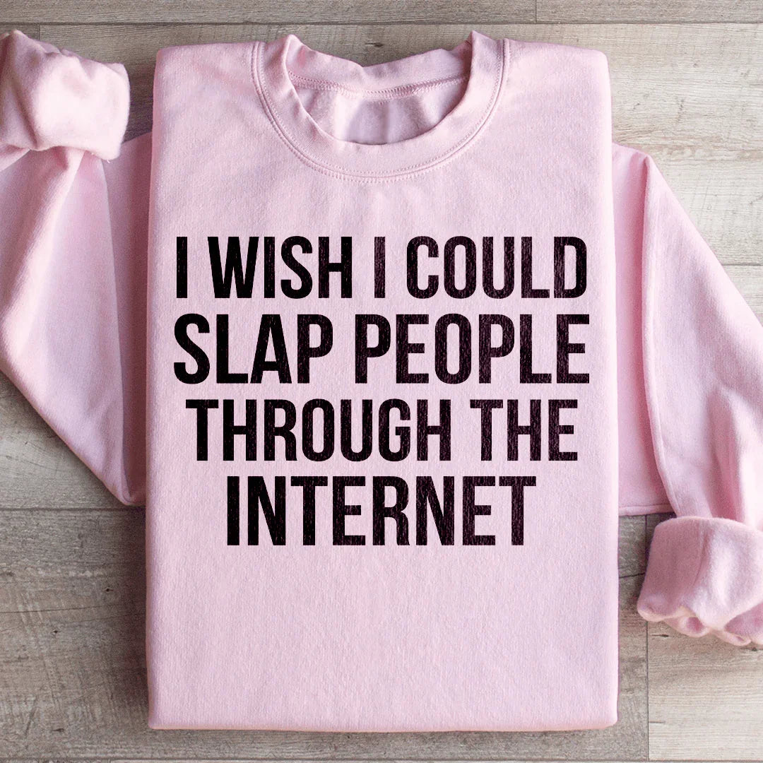 I Wish I Could Slap People Through The Internet Sweatshirt