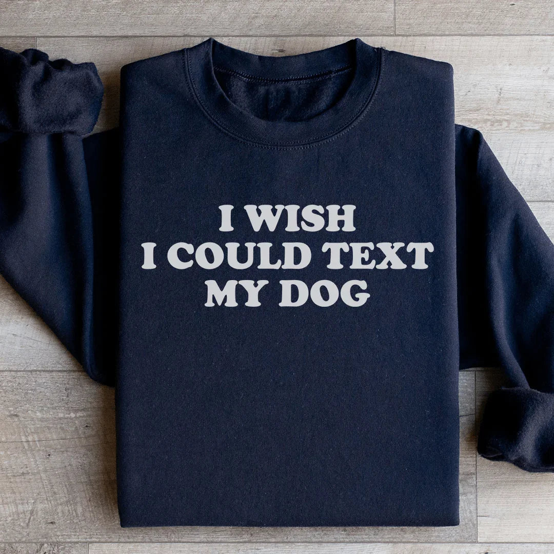I Wish I Could Text My Dog Sweatshirt