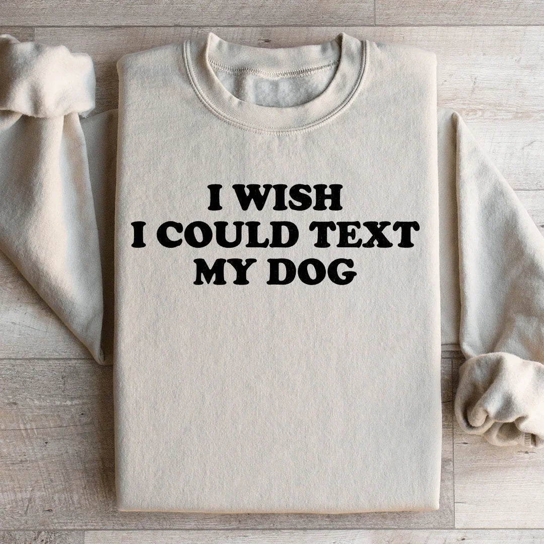 I Wish I Could Text My Dog Sweatshirt