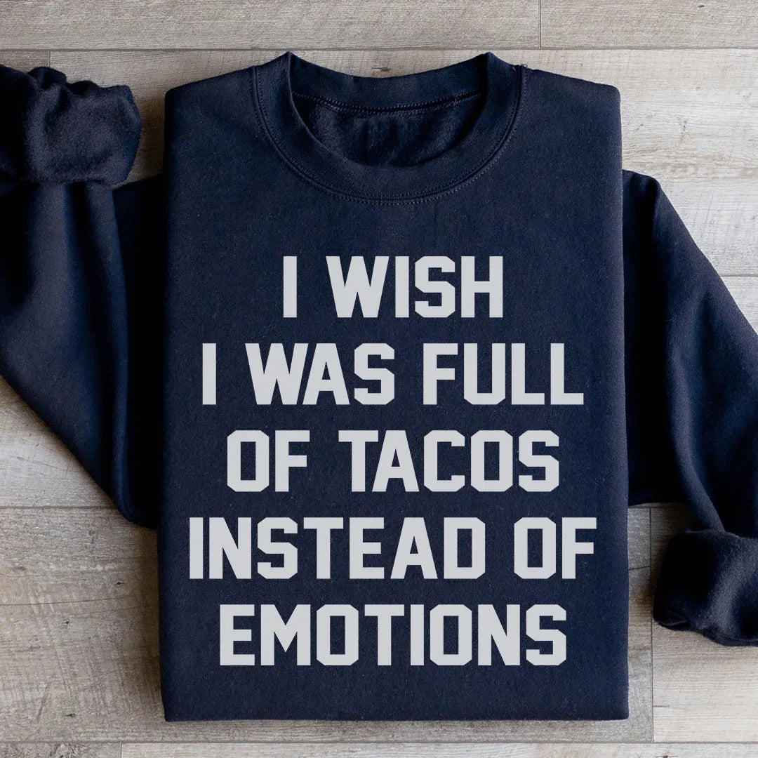 I Wish I Was Full Of Tacos Instead Of Emotions Sweatshirt