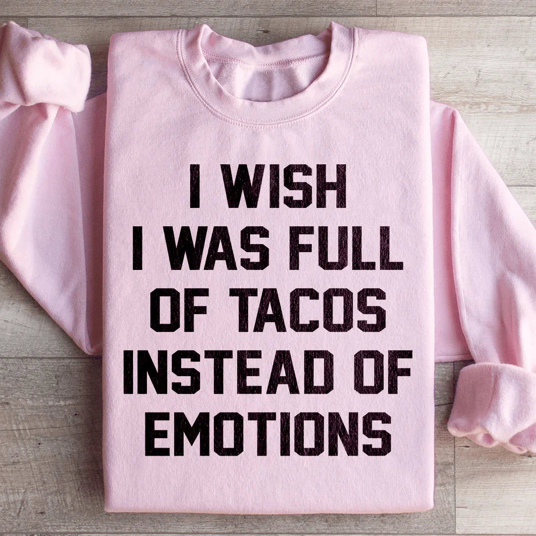 I Wish I Was Full Of Tacos Instead Of Emotions Sweatshirt