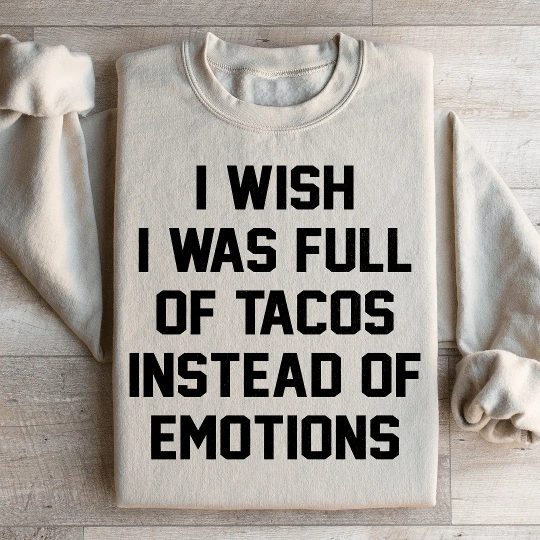 I Wish I Was Full Of Tacos Instead Of Emotions Sweatshirt