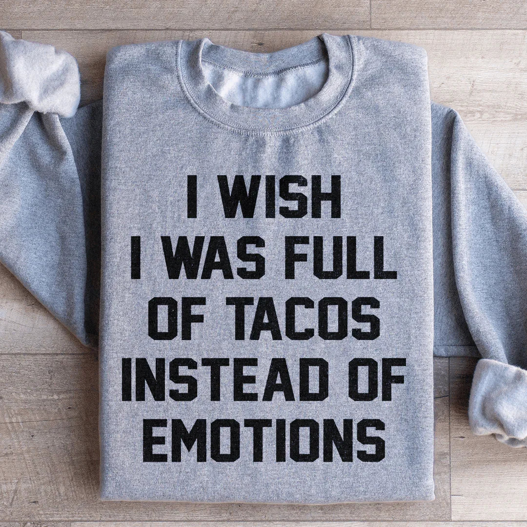 I Wish I Was Full Of Tacos Instead Of Emotions Sweatshirt