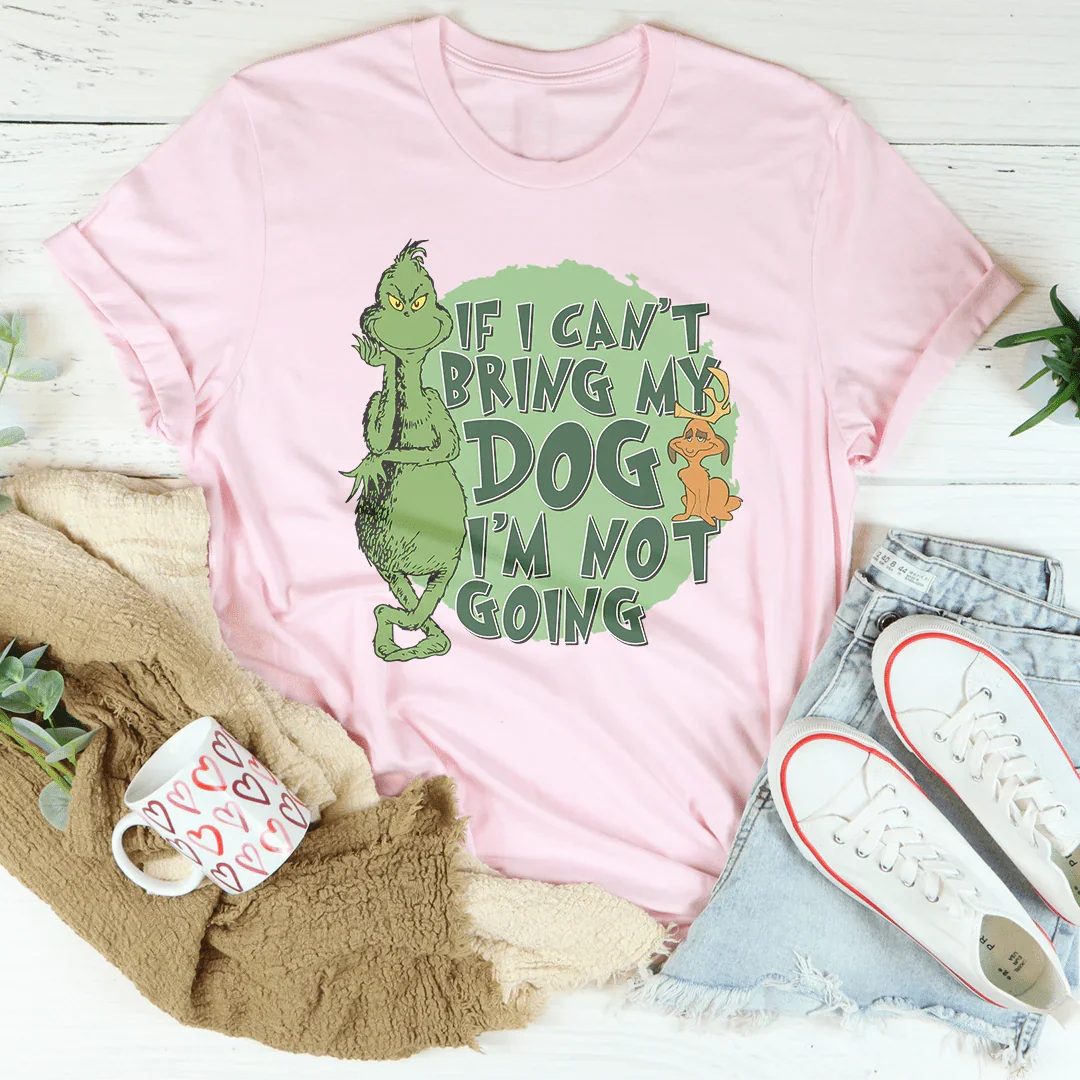 If I Can't Bring My Dog I'm Not Going Tee