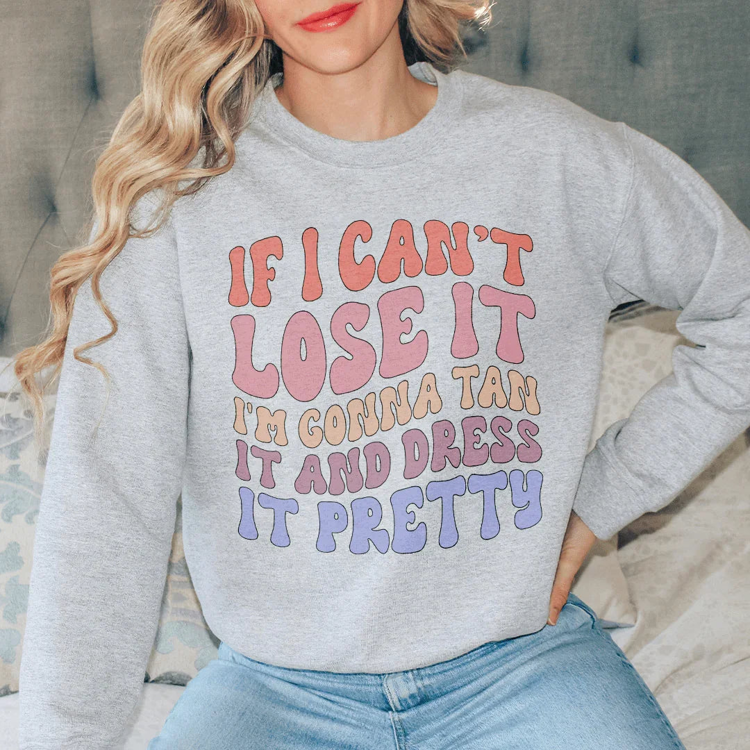 If I Can't Lose It I'm Gonna Tan It And Dress It Pretty Sweatshirt