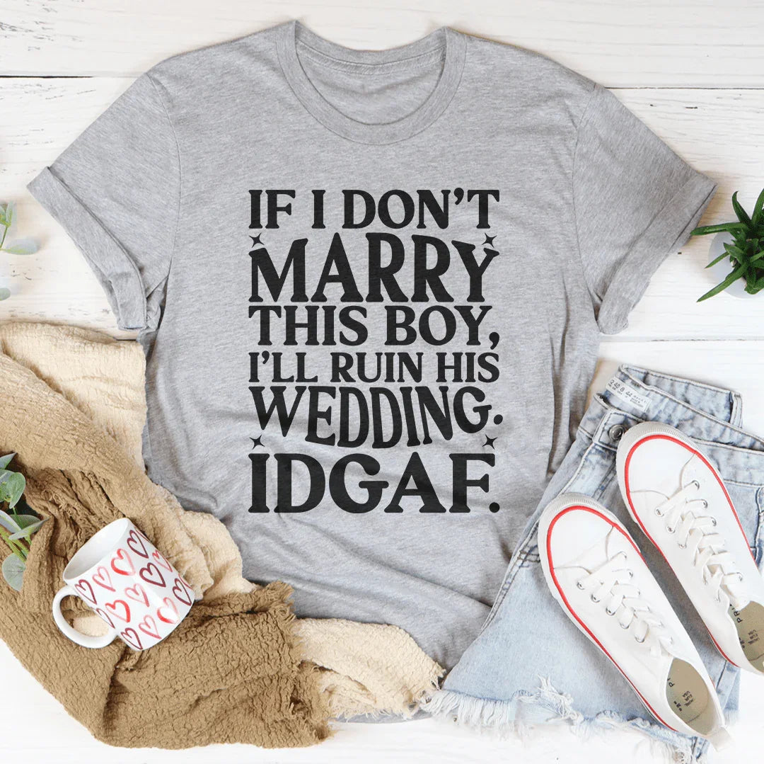 If I Don't Marry This Boy I’ll Ruin His Wedding IDGAF Tee